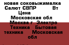 новая соковыжималка  Салют СВПР 201 400 Вт › Цена ­ 5 670 - Московская обл., Москва г. Электро-Техника » Бытовая техника   . Московская обл.